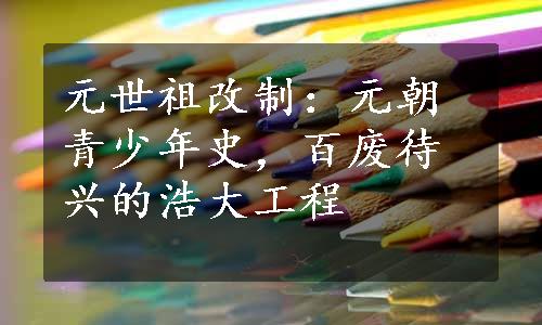 元世祖改制：元朝青少年史，百废待兴的浩大工程