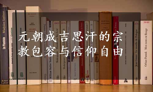 元朝成吉思汗的宗教包容与信仰自由