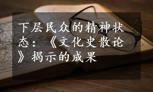 下层民众的精神状态：《文化史散论》揭示的成果