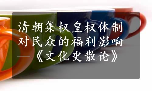 清朝集权皇权体制对民众的福利影响—《文化史散论》