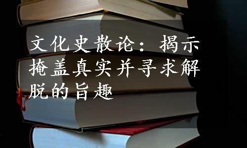 文化史散论：揭示掩盖真实并寻求解脱的旨趣