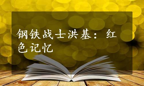 钢铁战士洪基：红色记忆