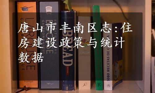 唐山市丰南区志:住房建设政策与统计数据