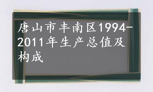 唐山市丰南区1994-2011年生产总值及构成