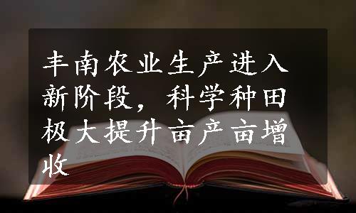 丰南农业生产进入新阶段，科学种田极大提升亩产亩增收