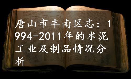 唐山市丰南区志：1994-2011年的水泥工业及制品情况分析