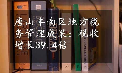 唐山丰南区地方税务管理成果：税收增长39.4倍