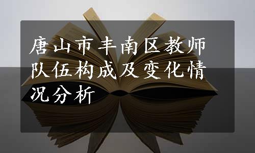 唐山市丰南区教师队伍构成及变化情况分析