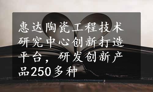 惠达陶瓷工程技术研究中心创新打造平台，研发创新产品250多种