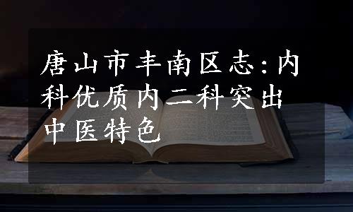 唐山市丰南区志:内科优质内二科突出中医特色