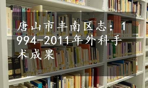 唐山市丰南区志：1994-2011年外科手术成果