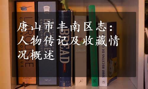 唐山市丰南区志：人物传记及收藏情况概述