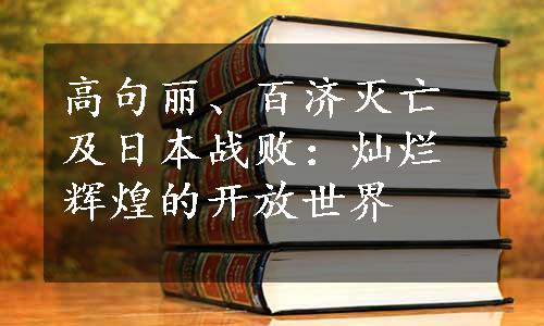 高句丽、百济灭亡及日本战败：灿烂辉煌的开放世界