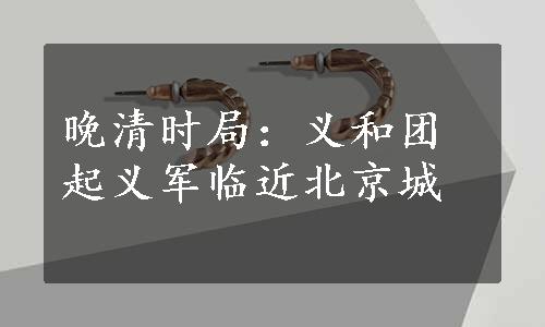 晚清时局：义和团起义军临近北京城