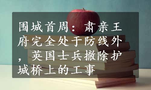 围城首周：肃亲王府完全处于防线外，英国士兵撤除护城桥上的工事