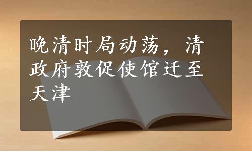 晚清时局动荡，清政府敦促使馆迁至天津