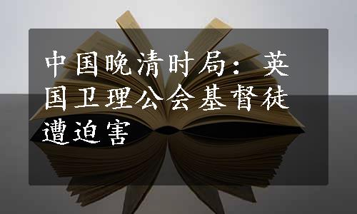 中国晚清时局：英国卫理公会基督徒遭迫害