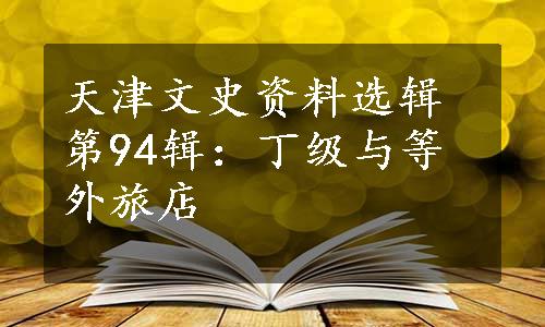 天津文史资料选辑第94辑：丁级与等外旅店