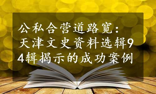 公私合营道路宽：天津文史资料选辑94辑揭示的成功案例