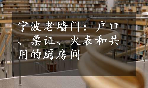 宁波老墙门：户口、票证、火表和共用的厨房间