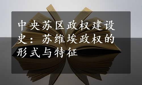 中央苏区政权建设史：苏维埃政权的形式与特征