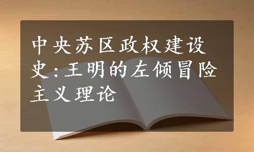 中央苏区政权建设史:王明的左倾冒险主义理论