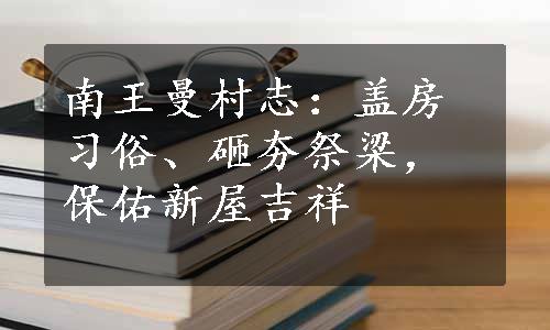 南王曼村志：盖房习俗、砸夯祭梁，保佑新屋吉祥