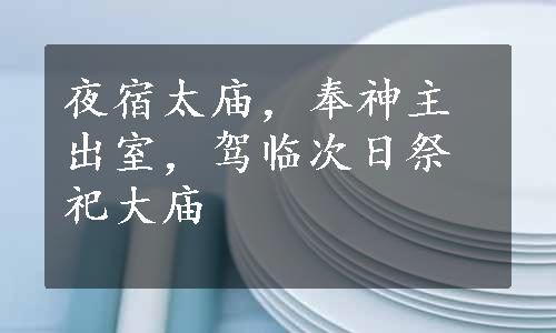 夜宿太庙，奉神主出室，驾临次日祭祀大庙