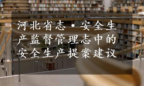 河北省志·安全生产监督管理志中的安全生产提案建议