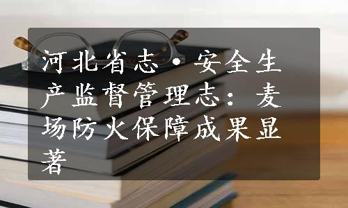 河北省志·安全生产监督管理志：麦场防火保障成果显著