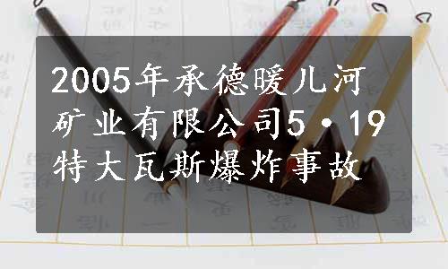 2005年承德暖儿河矿业有限公司5·19特大瓦斯爆炸事故