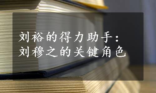 刘裕的得力助手：刘穆之的关键角色