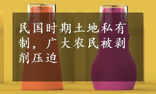 民国时期土地私有制，广大农民被剥削压迫