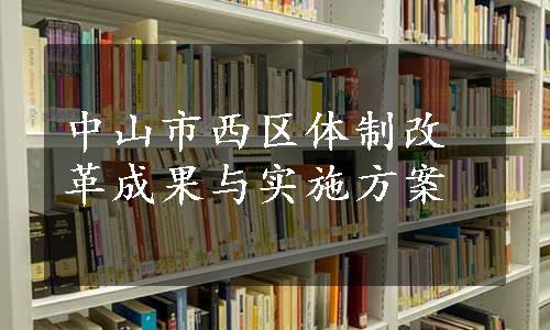 中山市西区体制改革成果与实施方案