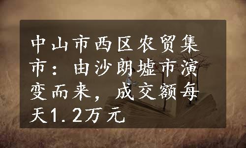 中山市西区农贸集市：由沙朗墟市演变而来，成交额每天1.2万元