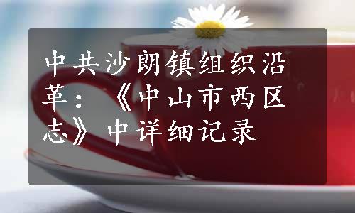 中共沙朗镇组织沿革：《中山市西区志》中详细记录