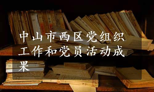 中山市西区党组织工作和党员活动成果