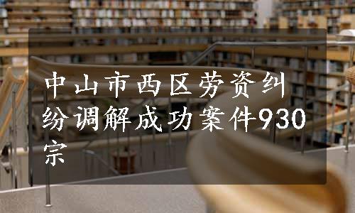 中山市西区劳资纠纷调解成功案件930宗