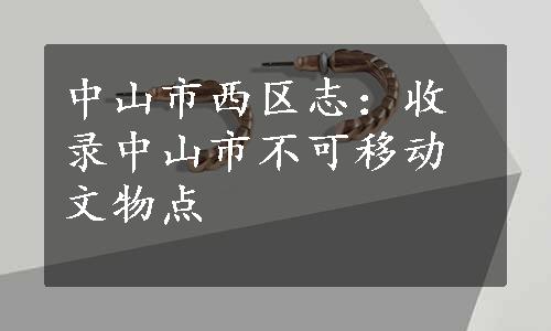 中山市西区志：收录中山市不可移动文物点