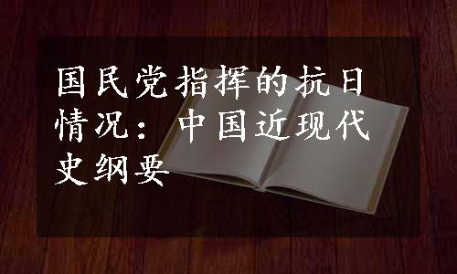 国民党指挥的抗日情况：中国近现代史纲要