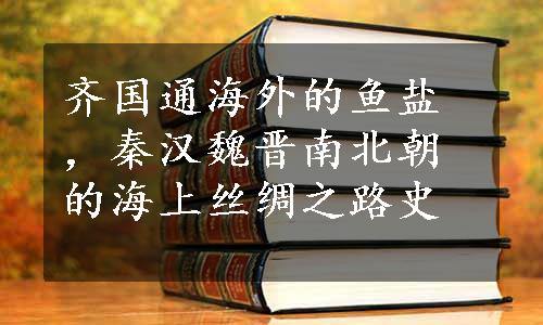 齐国通海外的鱼盐，秦汉魏晋南北朝的海上丝绸之路史