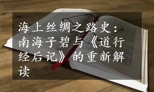 海上丝绸之路史：南海子碧与《道行经后记》的重新解读