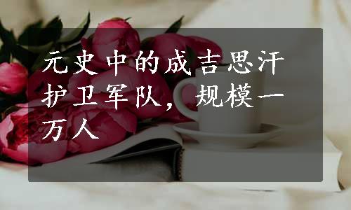 元史中的成吉思汗护卫军队，规模一万人