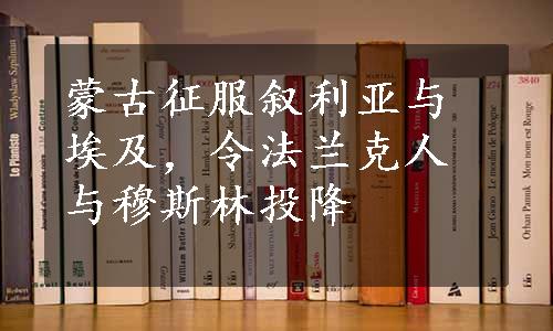 蒙古征服叙利亚与埃及，令法兰克人与穆斯林投降