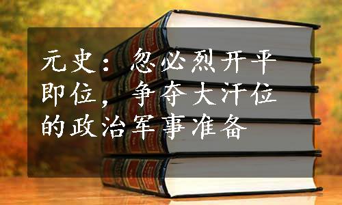 元史：忽必烈开平即位，争夺大汗位的政治军事准备