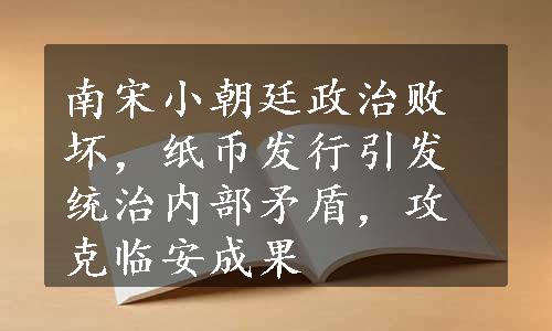 南宋小朝廷政治败坏，纸币发行引发统治内部矛盾，攻克临安成果