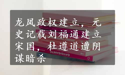 龙凤政权建立，元史记载刘福通建立宋国，杜遵道遭阴谋暗杀