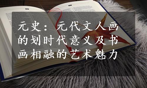 元史：元代文人画的划时代意义及书画相融的艺术魅力