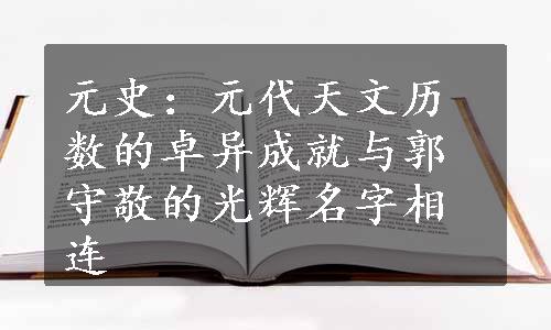 元史：元代天文历数的卓异成就与郭守敬的光辉名字相连