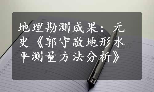 地理勘测成果：元史《郭守敬地形水平测量方法分析》